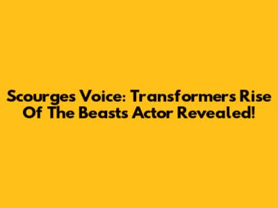 Scourge's Voice: Transformers Rise Of The Beasts Actor Revealed!