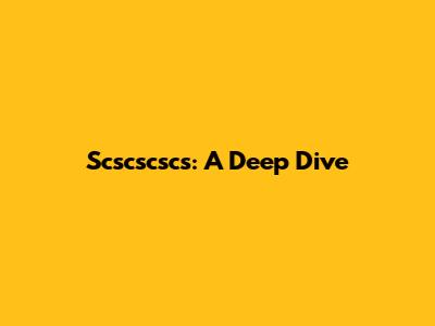 Scscscscs: A Deep Dive