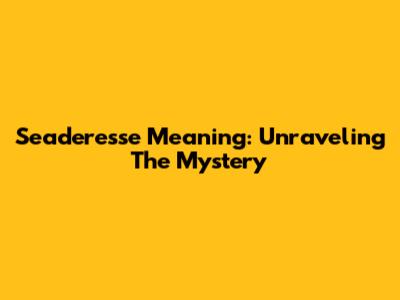 Seaderesse Meaning: Unraveling The Mystery