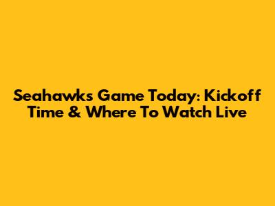 Seahawks Game Today: Kickoff Time & Where To Watch Live