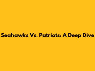 Seahawks Vs. Patriots: A Deep Dive