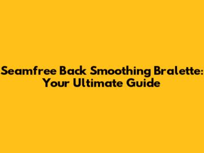 Seamfree Back Smoothing Bralette: Your Ultimate Guide
