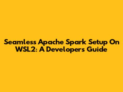 Seamless Apache Spark Setup On WSL2: A Developer's Guide