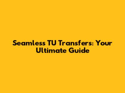 Seamless TU Transfers: Your Ultimate Guide