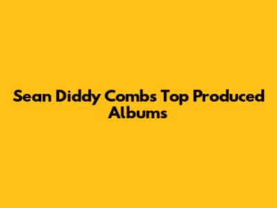 Sean 'Diddy' Combs' Top Produced Albums