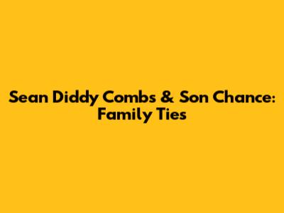 Sean 'Diddy' Combs & Son Chance: Family Ties