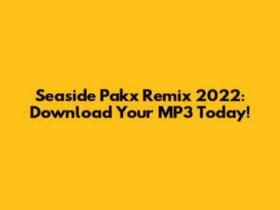 Seaside Pakx Remix 2022: Download Your MP3 Today!