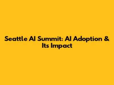 Seattle AI Summit: AI Adoption & Its Impact