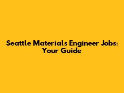 Seattle Materials Engineer Jobs: Your Guide