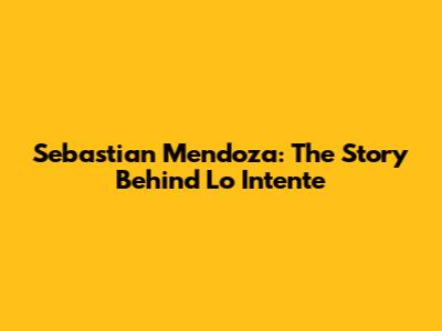 Sebastian Mendoza: The Story Behind 'Lo Intente'