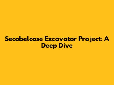 Secobelcose Excavator Project: A Deep Dive