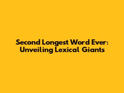 Second Longest Word Ever: Unveiling Lexical Giants