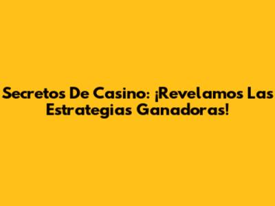 Secretos De Casino: ¡Revelamos Las Estrategias Ganadoras!