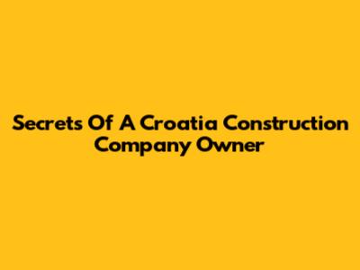 Secrets Of A Croatia Construction Company Owner