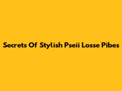 Secrets Of Stylish Pseii Losse Pibes
