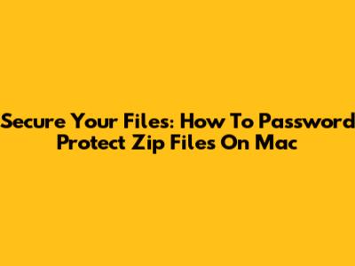Secure Your Files: How To Password Protect Zip Files On Mac