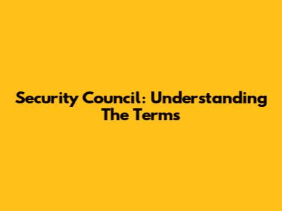 Security Council: Understanding The Terms
