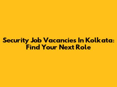 Security Job Vacancies In Kolkata: Find Your Next Role