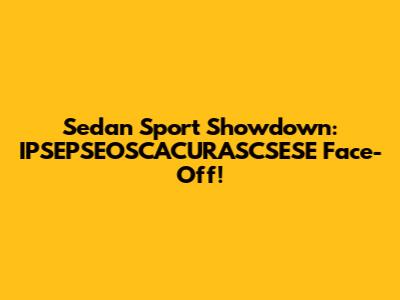 Sedan Sport Showdown: IPSEPSEOSCACURASCSESE Face-Off!