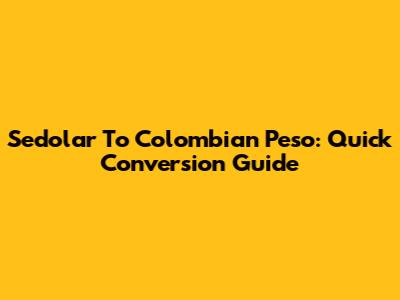 Sedolar To Colombian Peso: Quick Conversion Guide