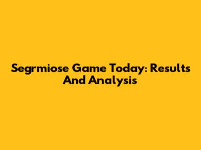 Segrmiose Game Today: Results And Analysis