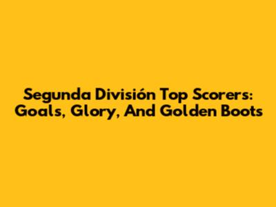Segunda División Top Scorers: Goals, Glory, And Golden Boots