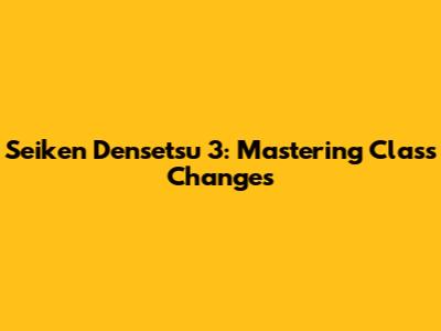 Seiken Densetsu 3: Mastering Class Changes