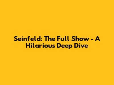 Seinfeld: The Full Show - A Hilarious Deep Dive