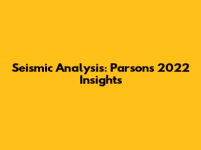 Seismic Analysis: Parsons 2022 Insights