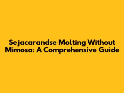 Sejacarandse Molting Without Mimosa: A Comprehensive Guide