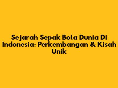 Sejarah Sepak Bola Dunia Di Indonesia: Perkembangan & Kisah Unik
