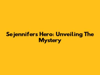 Sejennifer's Hero: Unveiling The Mystery
