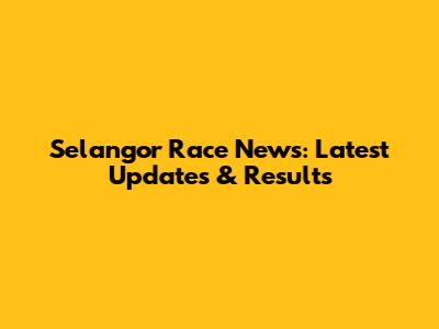 Selangor Race News: Latest Updates & Results