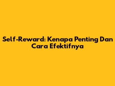 Self-Reward: Kenapa Penting Dan Cara Efektifnya