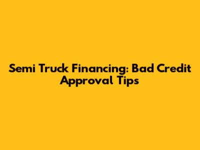 Semi Truck Financing: Bad Credit Approval Tips