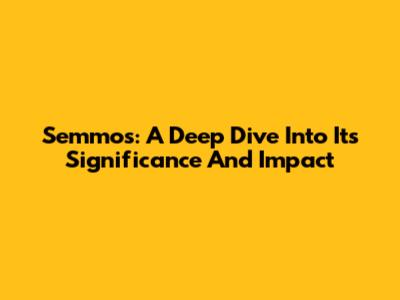 Semmos: A Deep Dive Into Its Significance And Impact
