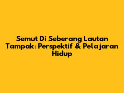 Semut Di Seberang Lautan Tampak: Perspektif & Pelajaran Hidup