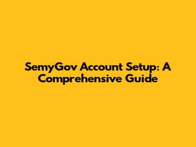 SemyGov Account Setup: A Comprehensive Guide