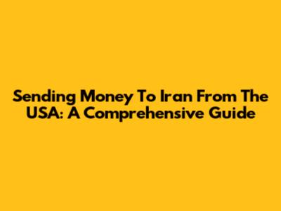 Sending Money To Iran From The USA: A Comprehensive Guide