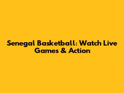 Senegal Basketball: Watch Live Games & Action