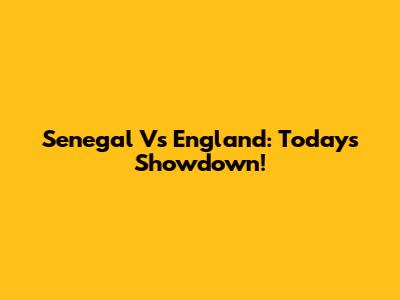 Senegal Vs England: Today's Showdown!
