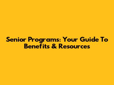 Senior Programs: Your Guide To Benefits & Resources