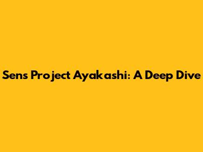 Sens Project Ayakashi: A Deep Dive
