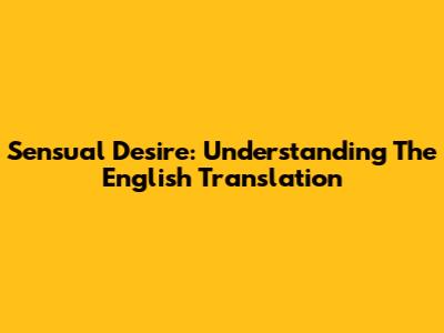 Sensual Desire: Understanding The English Translation