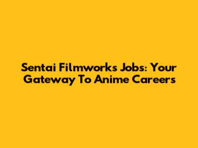 Sentai Filmworks Jobs: Your Gateway To Anime Careers