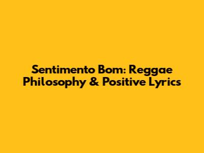 Sentimento Bom: Reggae Philosophy & Positive Lyrics