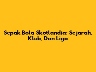 Sepak Bola Skotlandia: Sejarah, Klub, Dan Liga
