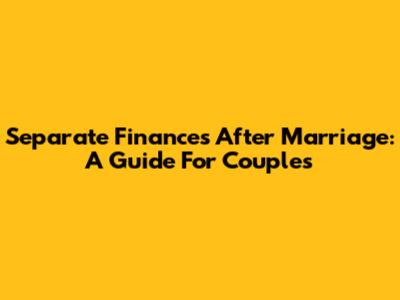 Separate Finances After Marriage: A Guide For Couples