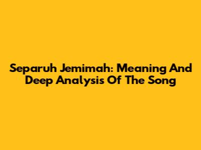 Separuh Jemimah: Meaning And Deep Analysis Of The Song