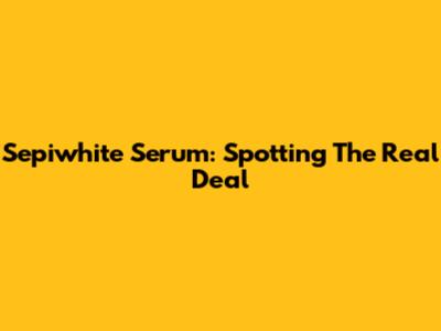 Sepiwhite Serum: Spotting The Real Deal